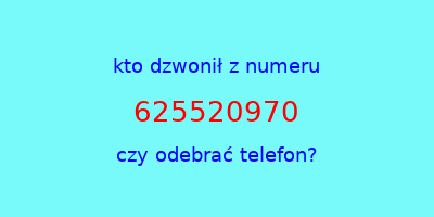 kto dzwonił 625520970  czy odebrać telefon?