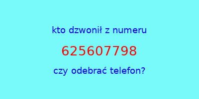 kto dzwonił 625607798  czy odebrać telefon?