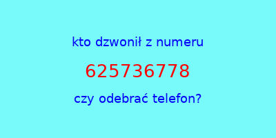 kto dzwonił 625736778  czy odebrać telefon?