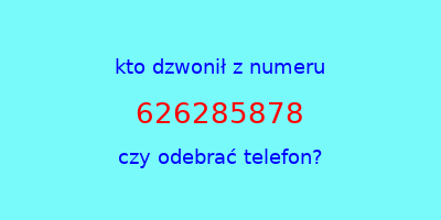 kto dzwonił 626285878  czy odebrać telefon?