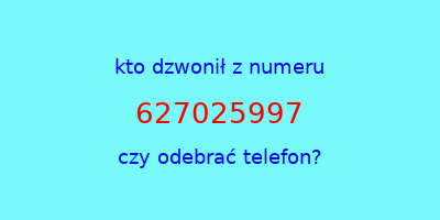 kto dzwonił 627025997  czy odebrać telefon?