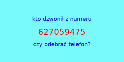 kto dzwonił 627059475  czy odebrać telefon?