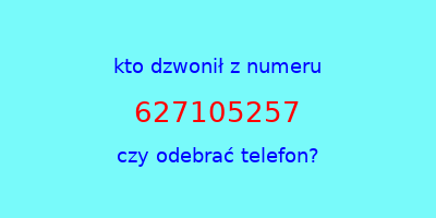 kto dzwonił 627105257  czy odebrać telefon?