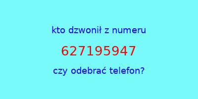 kto dzwonił 627195947  czy odebrać telefon?