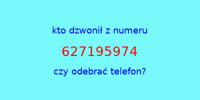 kto dzwonił 627195974  czy odebrać telefon?