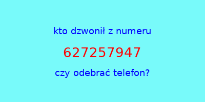 kto dzwonił 627257947  czy odebrać telefon?