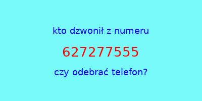 kto dzwonił 627277555  czy odebrać telefon?