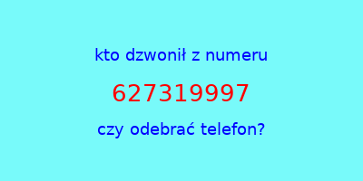 kto dzwonił 627319997  czy odebrać telefon?