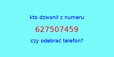 kto dzwonił 627507459  czy odebrać telefon?