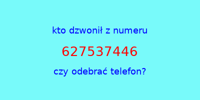 kto dzwonił 627537446  czy odebrać telefon?