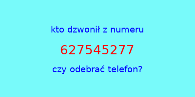 kto dzwonił 627545277  czy odebrać telefon?