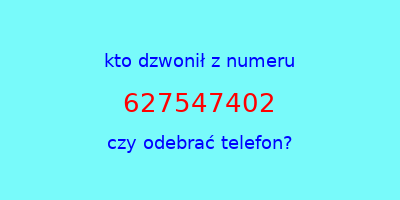 kto dzwonił 627547402  czy odebrać telefon?