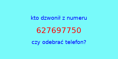 kto dzwonił 627697750  czy odebrać telefon?