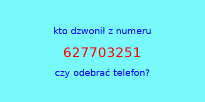 kto dzwonił 627703251  czy odebrać telefon?