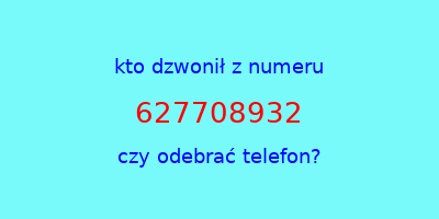 kto dzwonił 627708932  czy odebrać telefon?