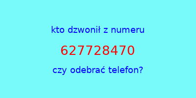 kto dzwonił 627728470  czy odebrać telefon?