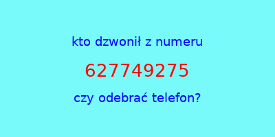 kto dzwonił 627749275  czy odebrać telefon?