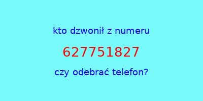 kto dzwonił 627751827  czy odebrać telefon?