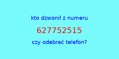 kto dzwonił 627752515  czy odebrać telefon?