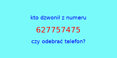 kto dzwonił 627757475  czy odebrać telefon?