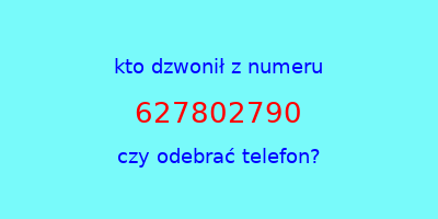 kto dzwonił 627802790  czy odebrać telefon?