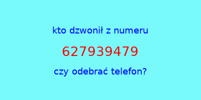 kto dzwonił 627939479  czy odebrać telefon?