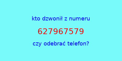 kto dzwonił 627967579  czy odebrać telefon?