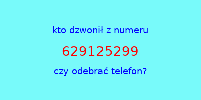 kto dzwonił 629125299  czy odebrać telefon?