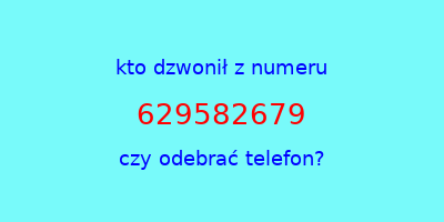 kto dzwonił 629582679  czy odebrać telefon?