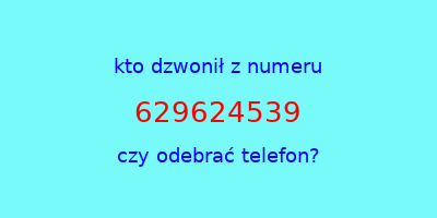 kto dzwonił 629624539  czy odebrać telefon?