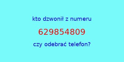 kto dzwonił 629854809  czy odebrać telefon?