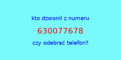 kto dzwonił 630077678  czy odebrać telefon?