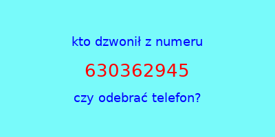 kto dzwonił 630362945  czy odebrać telefon?