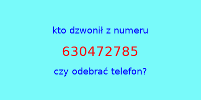 kto dzwonił 630472785  czy odebrać telefon?