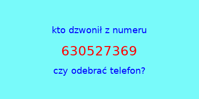 kto dzwonił 630527369  czy odebrać telefon?