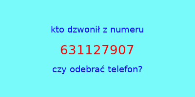 kto dzwonił 631127907  czy odebrać telefon?