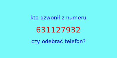 kto dzwonił 631127932  czy odebrać telefon?