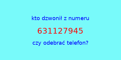 kto dzwonił 631127945  czy odebrać telefon?