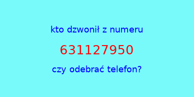 kto dzwonił 631127950  czy odebrać telefon?