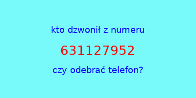 kto dzwonił 631127952  czy odebrać telefon?