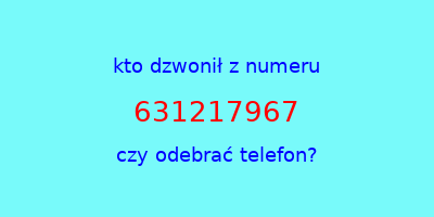 kto dzwonił 631217967  czy odebrać telefon?