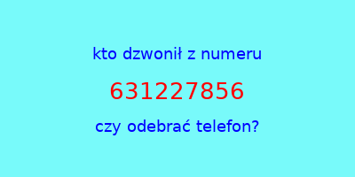 kto dzwonił 631227856  czy odebrać telefon?