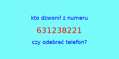 kto dzwonił 631238221  czy odebrać telefon?