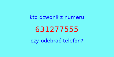 kto dzwonił 631277555  czy odebrać telefon?