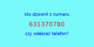 kto dzwonił 631370780  czy odebrać telefon?