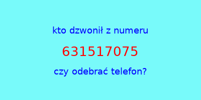 kto dzwonił 631517075  czy odebrać telefon?