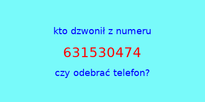 kto dzwonił 631530474  czy odebrać telefon?