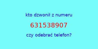 kto dzwonił 631538907  czy odebrać telefon?