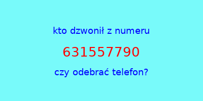 kto dzwonił 631557790  czy odebrać telefon?