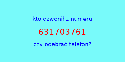 kto dzwonił 631703761  czy odebrać telefon?